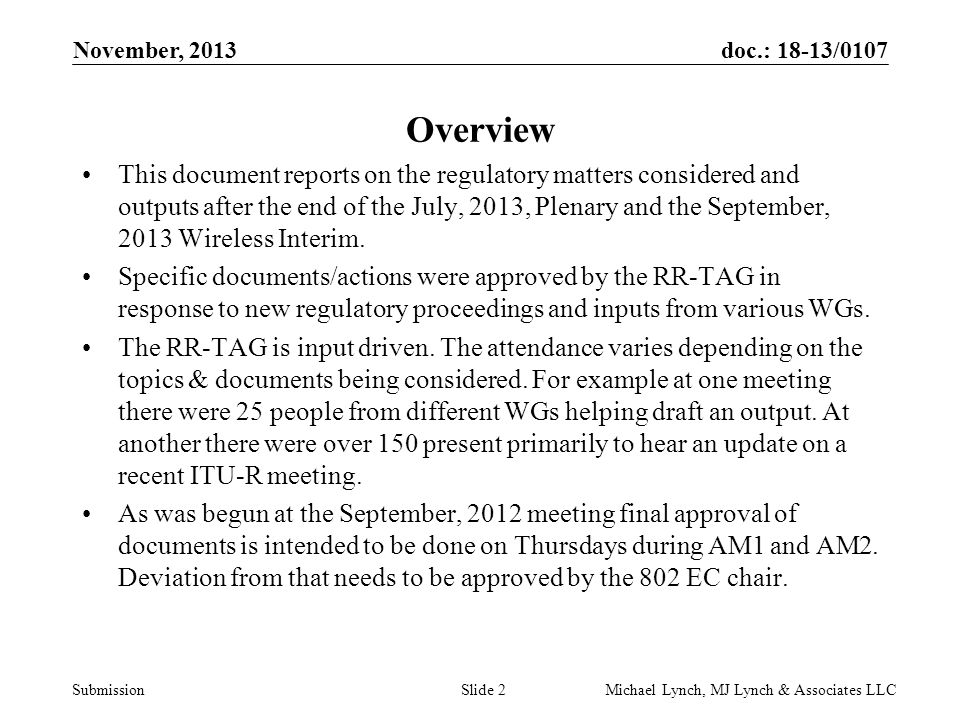 doc.: 18-13/0107 Submission November, 2013 Michael Lynch, MJ Lynch & Associates LLCSlide 2 Overview This document reports on the regulatory matters considered and outputs after the end of the July, 2013, Plenary and the September, 2013 Wireless Interim.