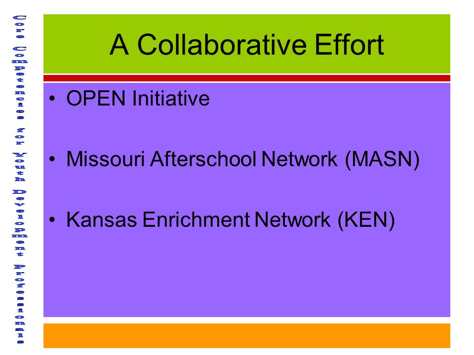 A Collaborative Effort OPEN Initiative Missouri Afterschool Network (MASN) Kansas Enrichment Network (KEN)
