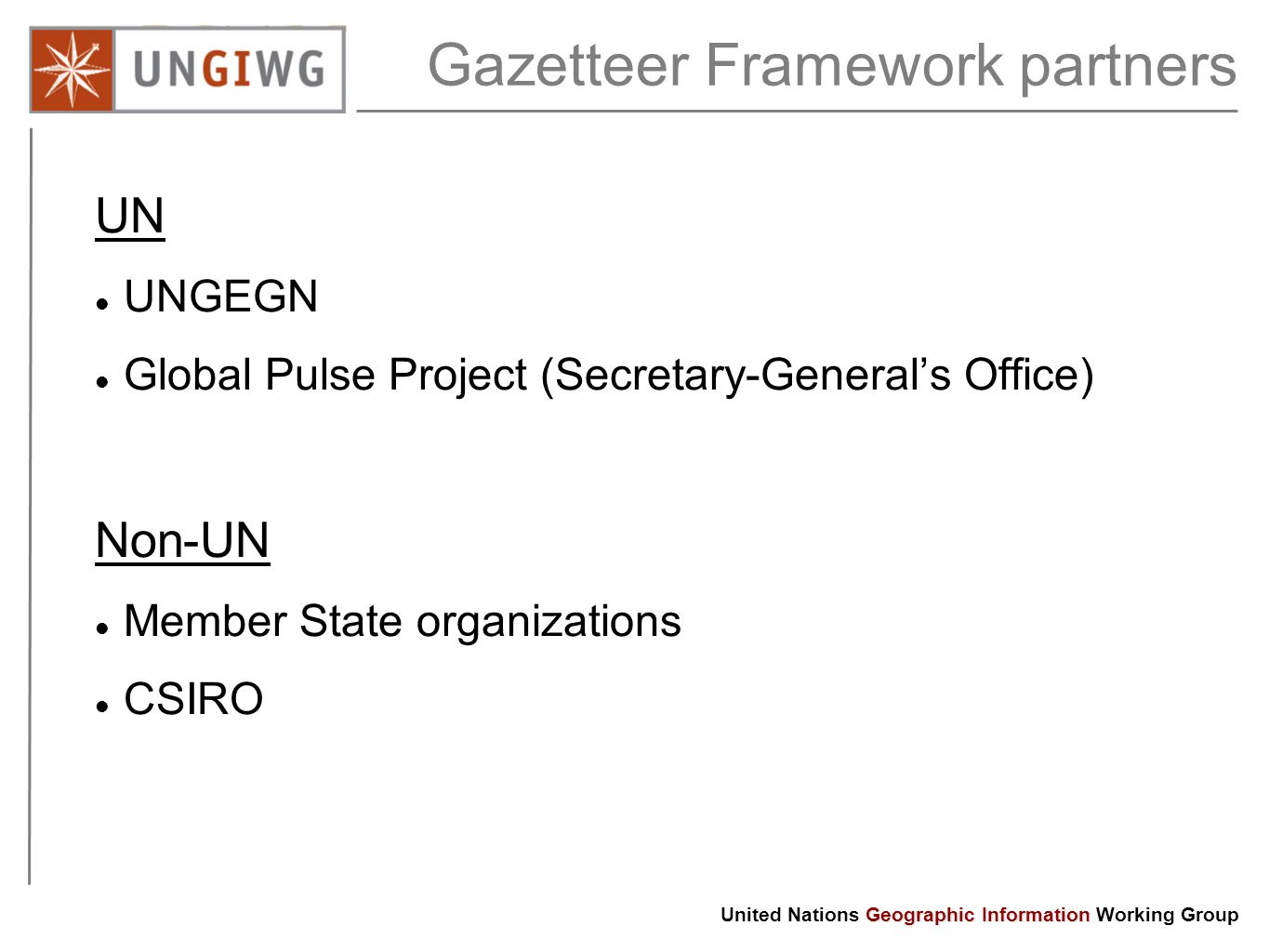 Gazetteer Framework partners UN UNGEGN Global Pulse Project (Secretary-General’s Office) Non-UN Member State organizations CSIRO Geographic Information United Nations Geographic Information Working Group
