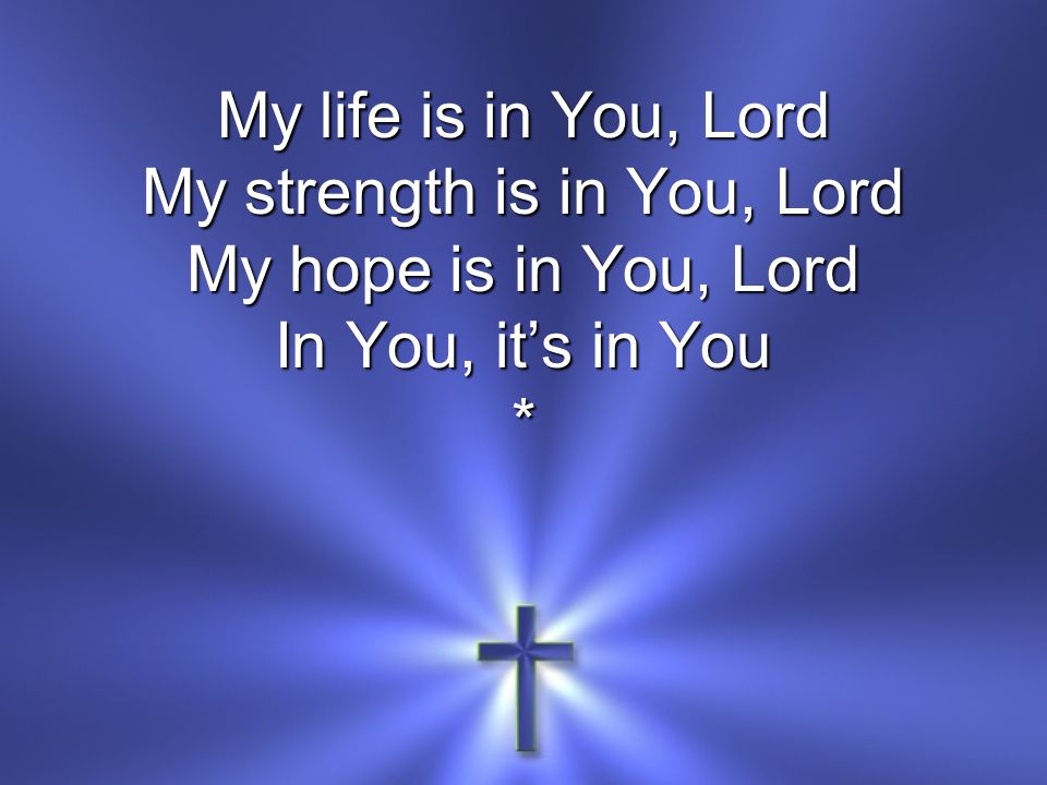 My life is in You, Lord My strength is in You, Lord My hope is in You, Lord In You, it’s in You *