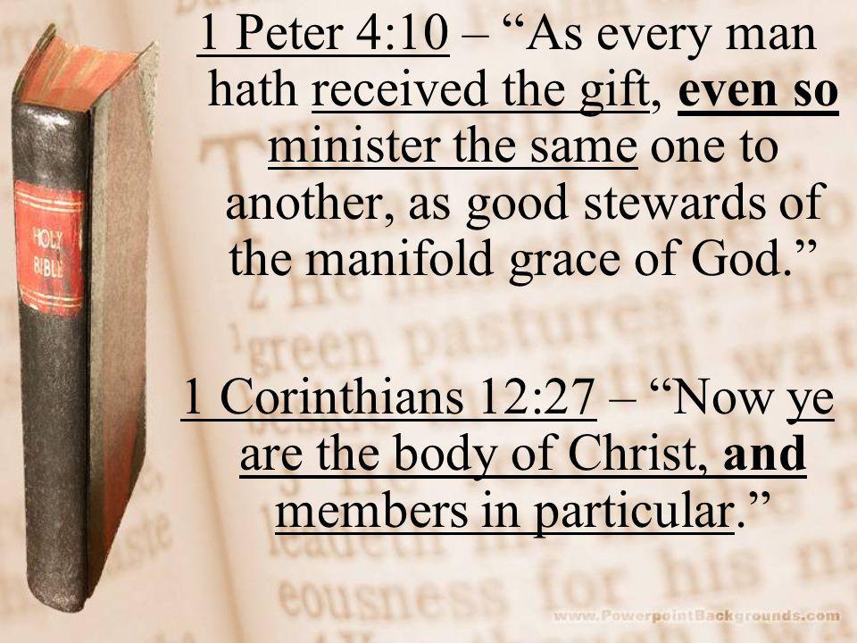 1 Peter 4:10 – As every man hath received the gift, even so minister the same one to another, as good stewards of the manifold grace of God. 1 Corinthians 12:27 – Now ye are the body of Christ, and members in particular.