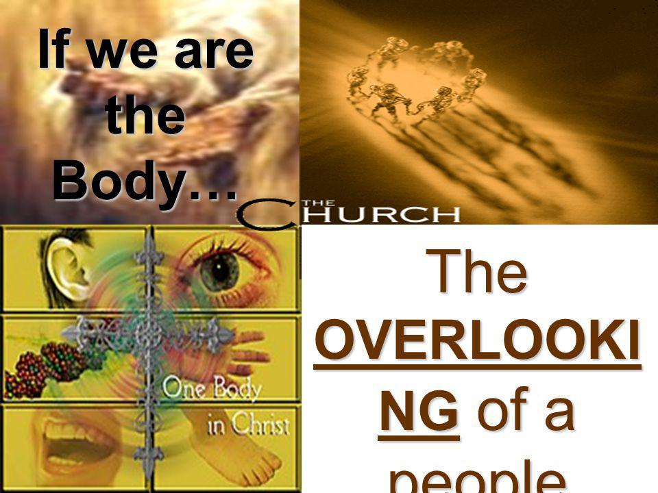 If we are the Body… The OVERLOOKI NG of a people