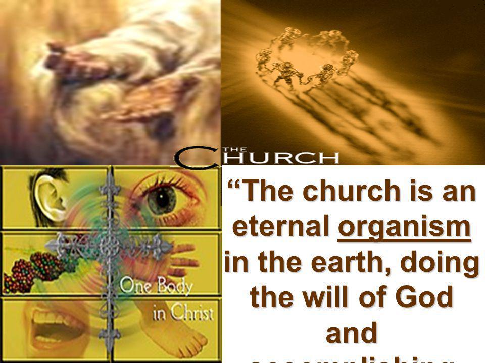 The church is an eternal organism in the earth, doing the will of God and accomplishing the purpose of God.