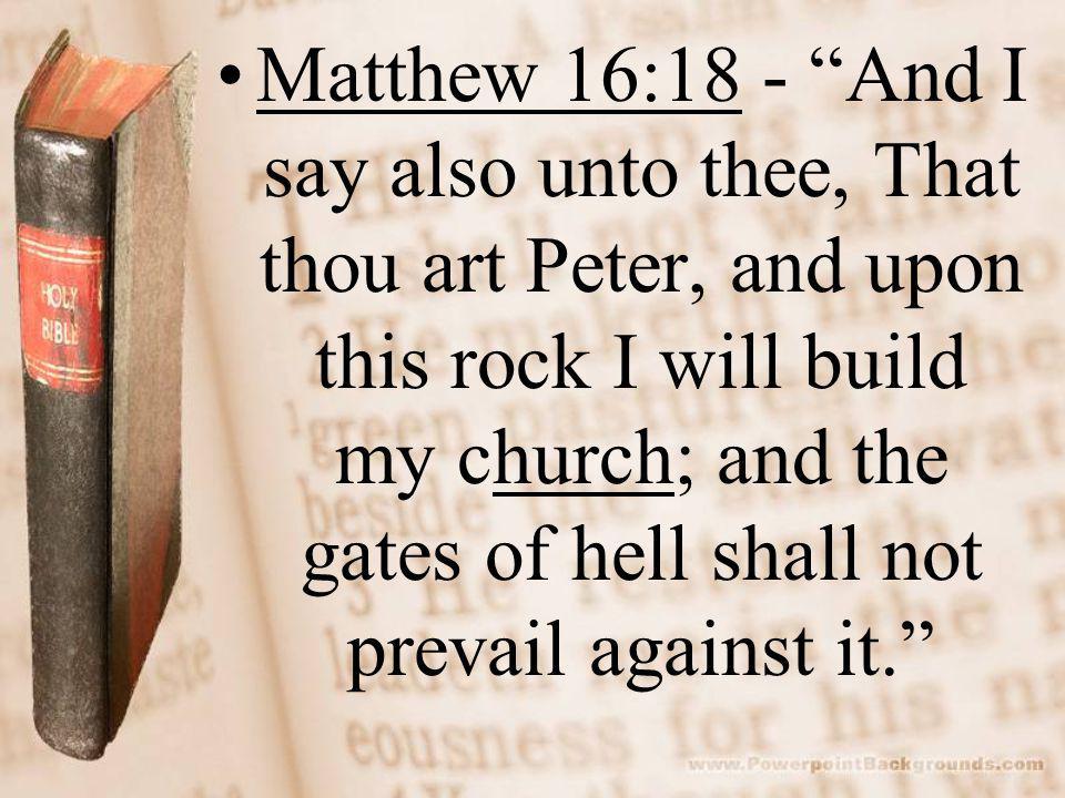 Matthew 16:18 - And I say also unto thee, That thou art Peter, and upon this rock I will build my church; and the gates of hell shall not prevail against it.