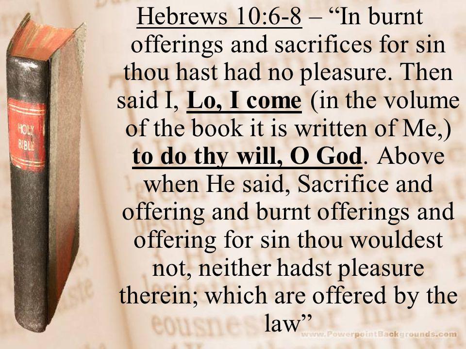 Hebrews 10:6-8 – In burnt offerings and sacrifices for sin thou hast had no pleasure.