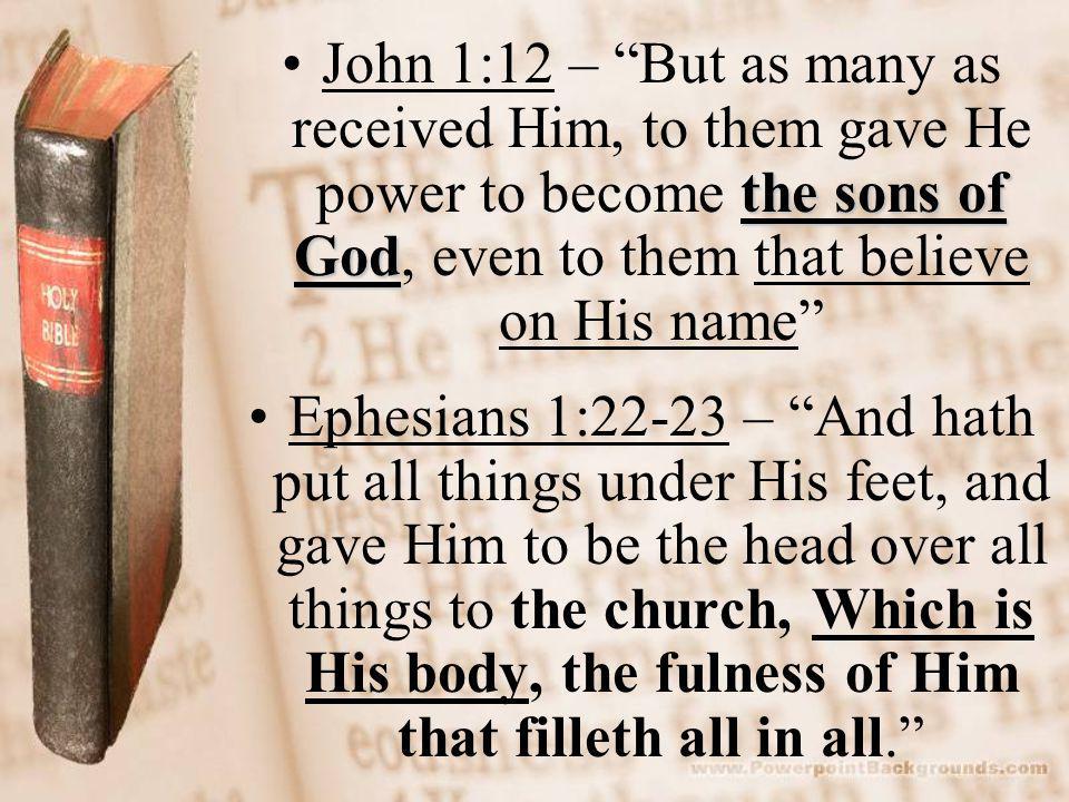 the sons of GodJohn 1:12 – But as many as received Him, to them gave He power to become the sons of God, even to them that believe on His name Ephesians 1:22-23 – And hath put all things under His feet, and gave Him to be the head over all things to the church, Which is His body, the fulness of Him that filleth all in all.