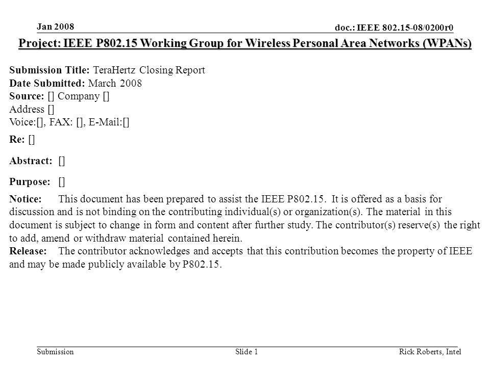 doc.: IEEE /0200r0 Submission Jan 2008 Rick Roberts, IntelSlide 1 Project: IEEE P Working Group for Wireless Personal Area Networks (WPANs) Submission Title: TeraHertz Closing Report Date Submitted: March 2008 Source: [] Company [] Address [] Voice:[], FAX: [],  [] Re: [] Abstract:[] Purpose:[] Notice:This document has been prepared to assist the IEEE P