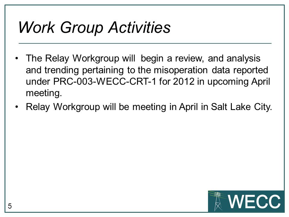 5 The Relay Workgroup will begin a review, and analysis and trending pertaining to the misoperation data reported under PRC-003-WECC-CRT-1 for 2012 in upcoming April meeting.