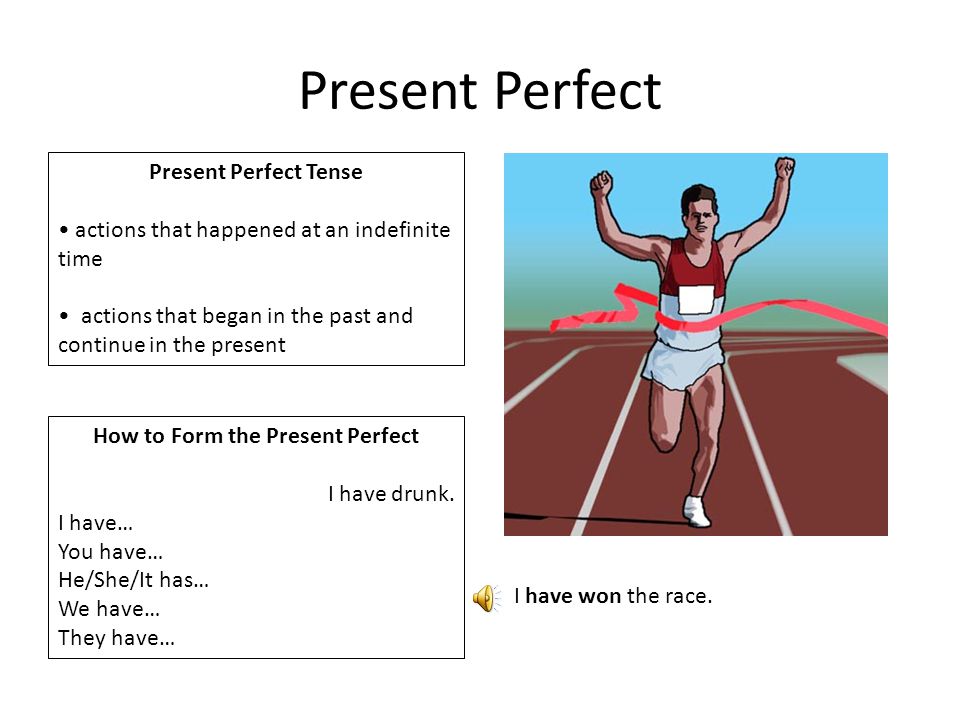 Present Perfect Present Perfect Tense actions that happened at an indefinite time actions that began in the past and continue in the present How to Form the Present Perfect I have drunk.