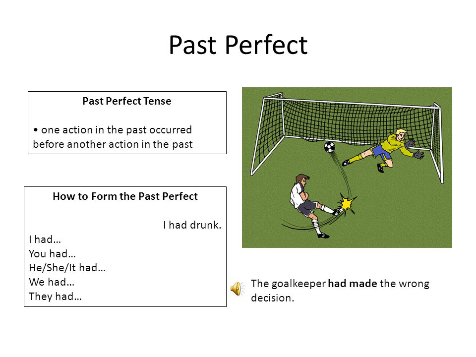 Past Perfect Past Perfect Tense one action in the past occurred before another action in the past How to Form the Past Perfect I had drunk.