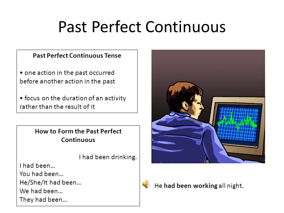 Past Perfect Continuous Past Perfect Continuous Tense one action in the past occurred before another action in the past focus on the duration of an activity rather than the result of it How to Form the Past Perfect Continuous I had been drinking.