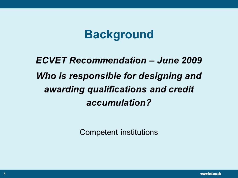 5 Background ECVET Recommendation – June 2009 Who is responsible for designing and awarding qualifications and credit accumulation.