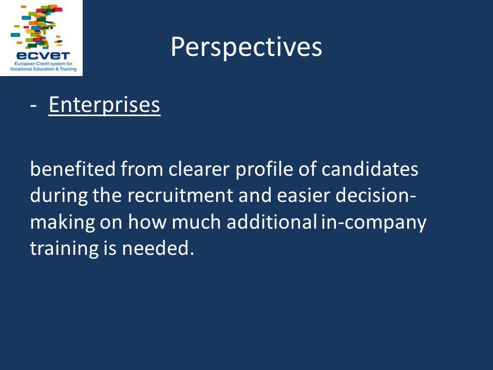 Perspectives -Enterprises benefited from clearer profile of candidates during the recruitment and easier decision- making on how much additional in-company training is needed.