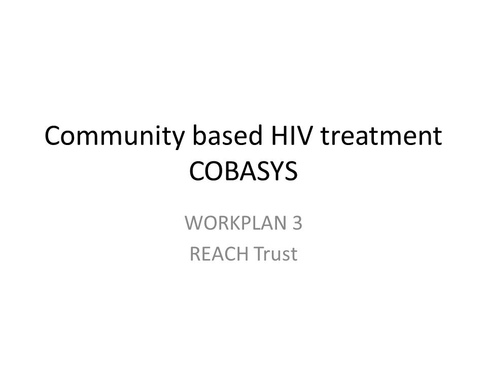 Community based HIV treatment COBASYS WORKPLAN 3 REACH Trust