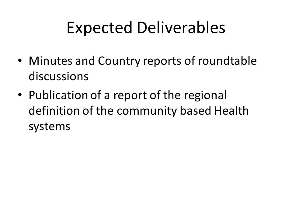 Expected Deliverables Minutes and Country reports of roundtable discussions Publication of a report of the regional definition of the community based Health systems