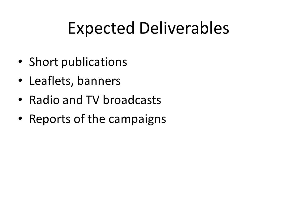 Expected Deliverables Short publications Leaflets, banners Radio and TV broadcasts Reports of the campaigns