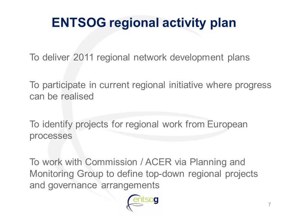 ENTSOG regional activity plan To deliver 2011 regional network development plans To participate in current regional initiative where progress can be realised To identify projects for regional work from European processes To work with Commission / ACER via Planning and Monitoring Group to define top-down regional projects and governance arrangements 7