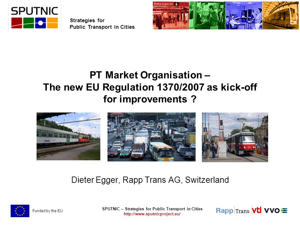 SPUTNIC – Strategies for Public Transport in Cities   Strategies for Public Transport in Cities Funded by the EU PT Market Organisation – The new EU Regulation 1370/2007 as kick-off for improvements .