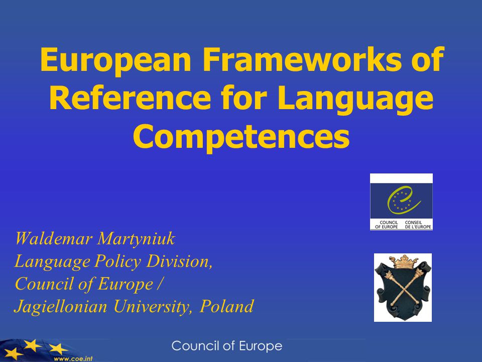 European Frameworks of Reference for Language Competences Waldemar Martyniuk Language Policy Division, Council of Europe / Jagiellonian University, Poland