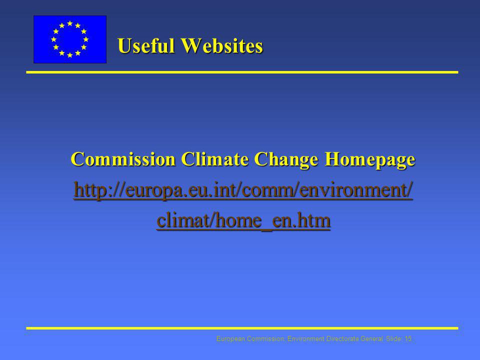 European Commission: Environment Directorate General Slide: 15 Useful Websites Commission Climate Change Homepage   climat/home_en.htm