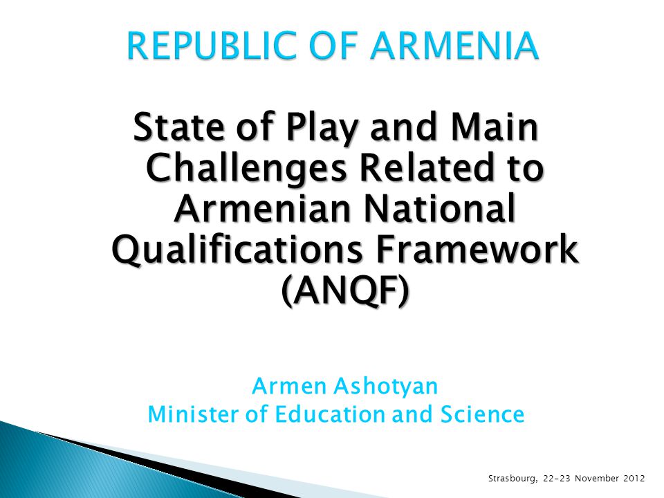 State of Play and Main Challenges Related to Armenian National Qualifications Framework (ANQF) Armen Ashotyan Minister of Education and Science Strasbourg, November 2012