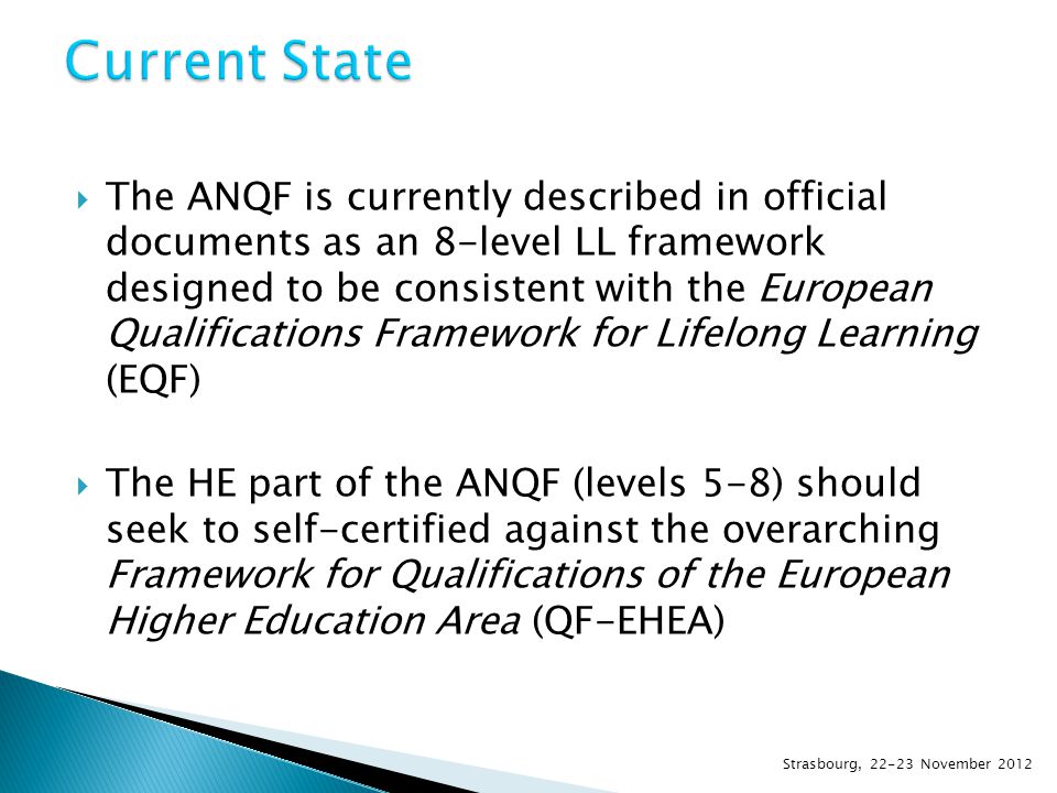  The ANQF is currently described in official documents as an 8-level LL framework designed to be consistent with the European Qualifications Framework for Lifelong Learning (EQF)  The HE part of the ANQF (levels 5-8) should seek to self-certified against the overarching Framework for Qualifications of the European Higher Education Area (QF-EHEA) Strasbourg, November 2012