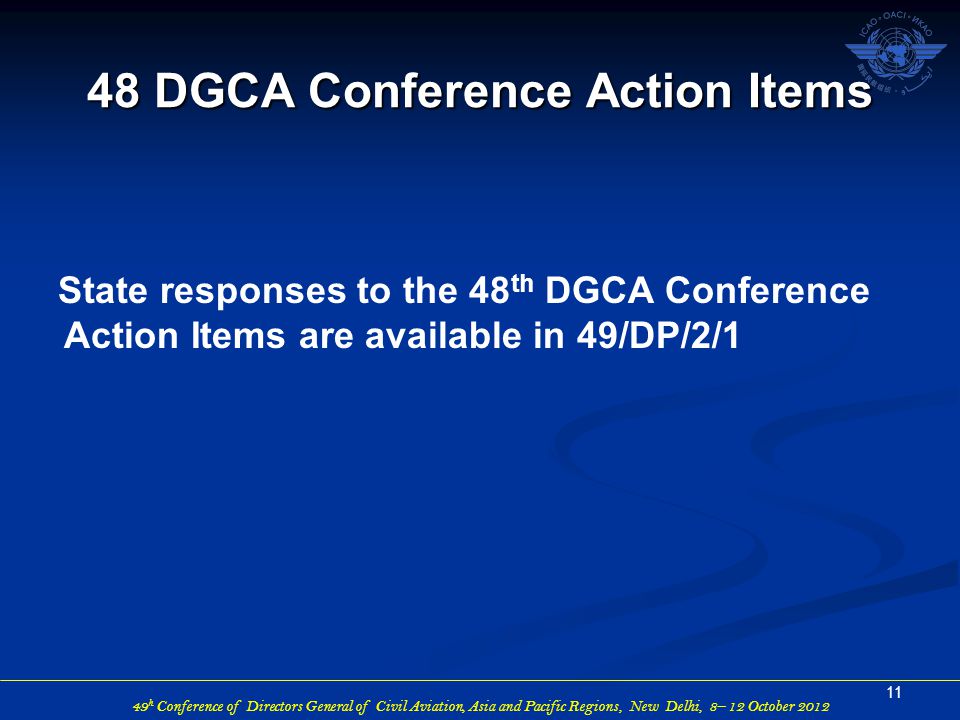 49 h Conference of Directors General of Civil Aviation, Asia and Pacific Regions, New Delhi, 8– 12 October 2012 State responses to the 48 th DGCA Conference Action Items are available in 49/DP/2/ DGCA Conference Action Items