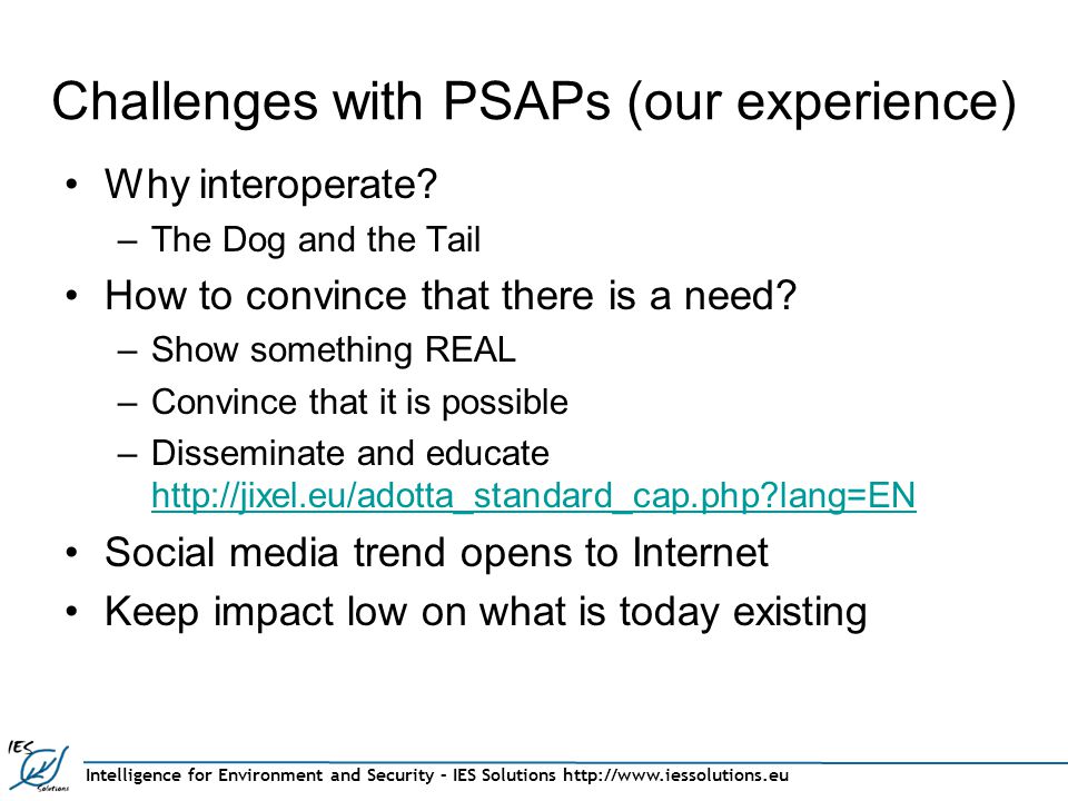 Intelligence for Environment and Security – IES Solutions   Challenges with PSAPs (our experience) Why interoperate.