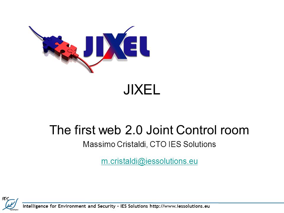 Intelligence for Environment and Security – IES Solutions   JIXEL The first web 2.0 Joint Control room Massimo Cristaldi, CTO IES Solutions