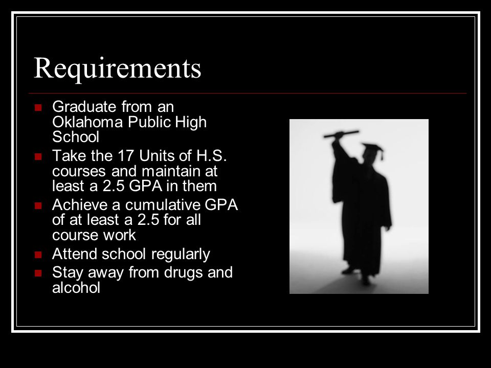 Requirements Graduate from an Oklahoma Public High School Take the 17 Units of H.S.