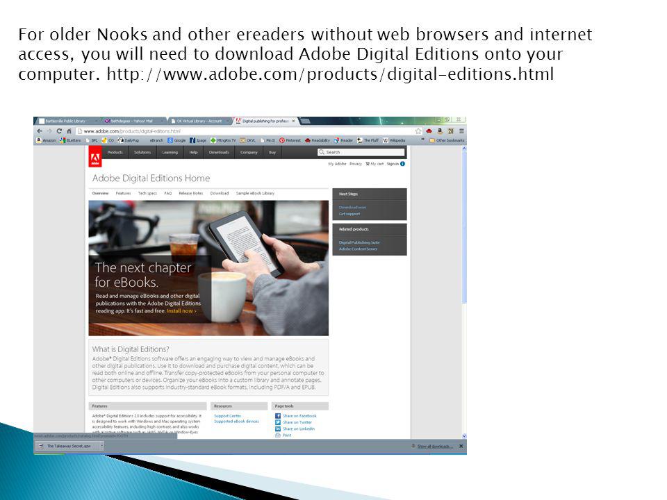 For older Nooks and other ereaders without web browsers and internet access, you will need to download Adobe Digital Editions onto your computer.