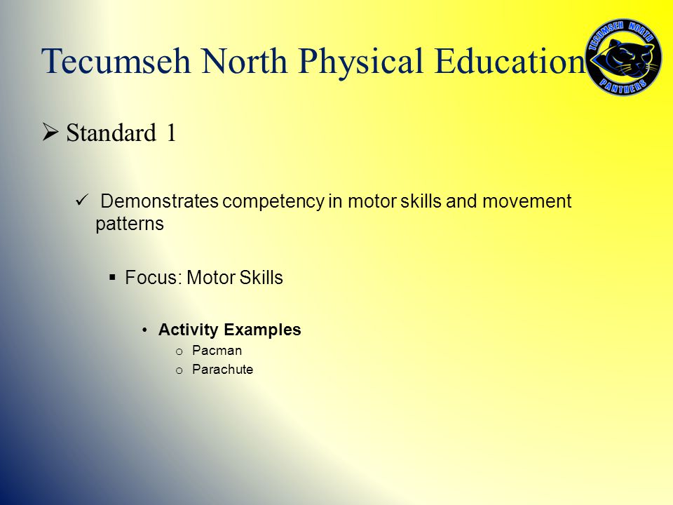  Standard 1 Demonstrates competency in motor skills and movement patterns  Focus: Motor Skills Activity Examples o Pacman o Parachute Tecumseh North Physical Education
