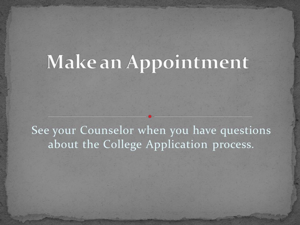 See your Counselor when you have questions about the College Application process.