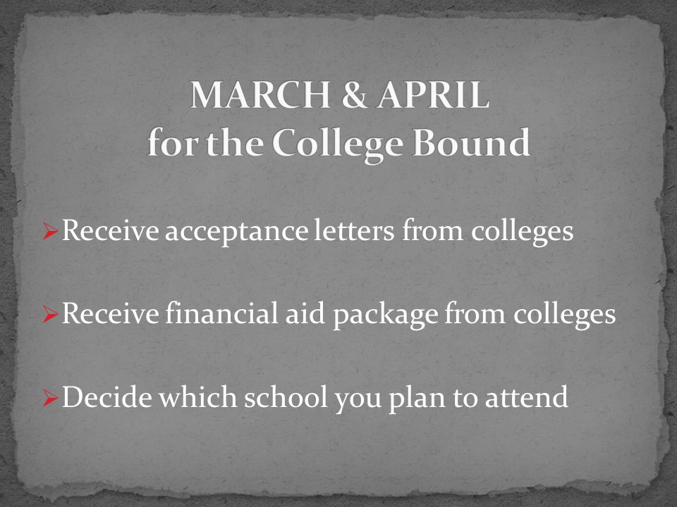 Receive acceptance letters from colleges  Receive financial aid package from colleges  Decide which school you plan to attend