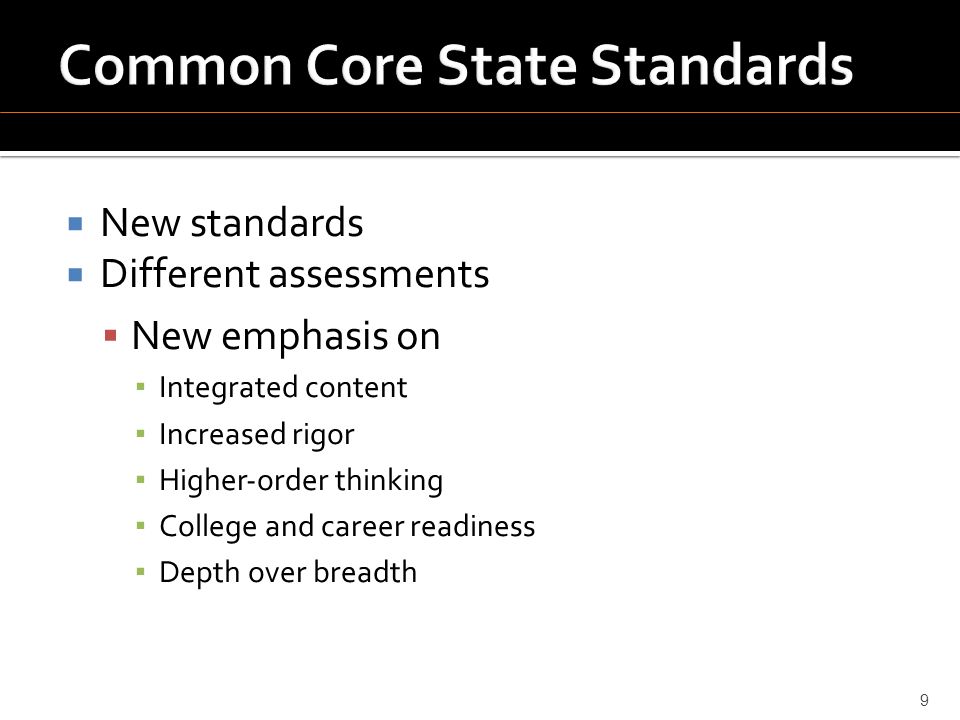  New standards  Different assessments  New emphasis on ▪ Integrated content ▪ Increased rigor ▪ Higher‐order thinking ▪ College and career readiness ▪ Depth over breadth 9