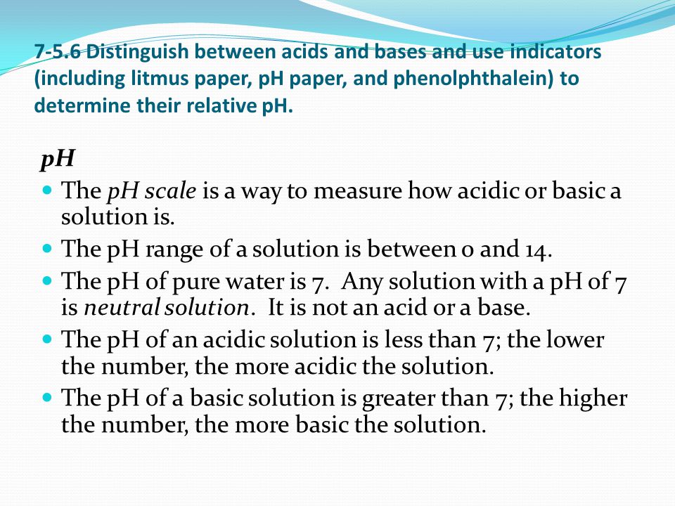 7-5.6 Distinguish between acids and bases and use indicators (including litmus paper, pH paper, and phenolphthalein) to determine their relative pH.