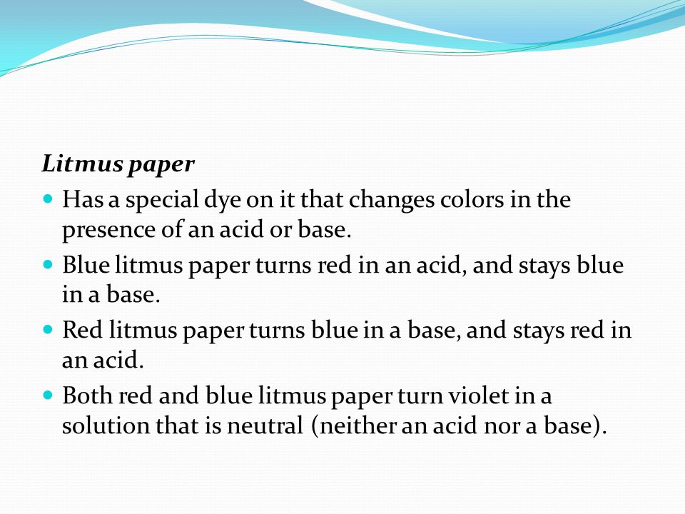 Litmus paper Has a special dye on it that changes colors in the presence of an acid or base.