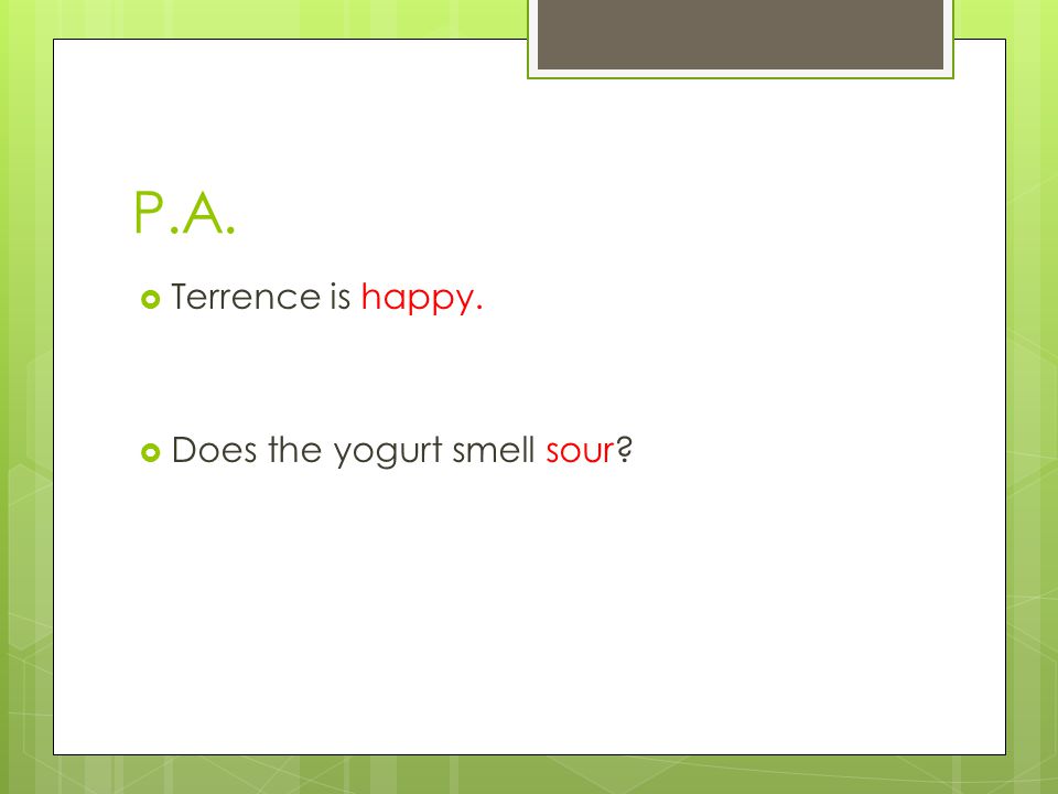 P.A.  Terrence is happy.  Does the yogurt smell sour