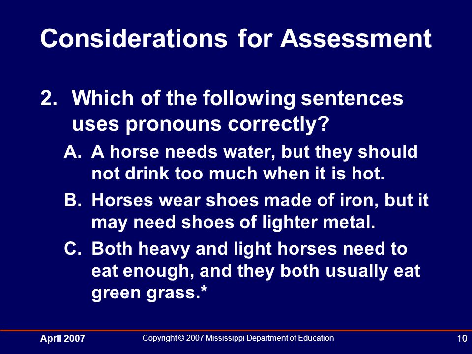 April 2007 Copyright © 2007 Mississippi Department of Education 10 Considerations for Assessment 2.Which of the following sentences uses pronouns correctly.