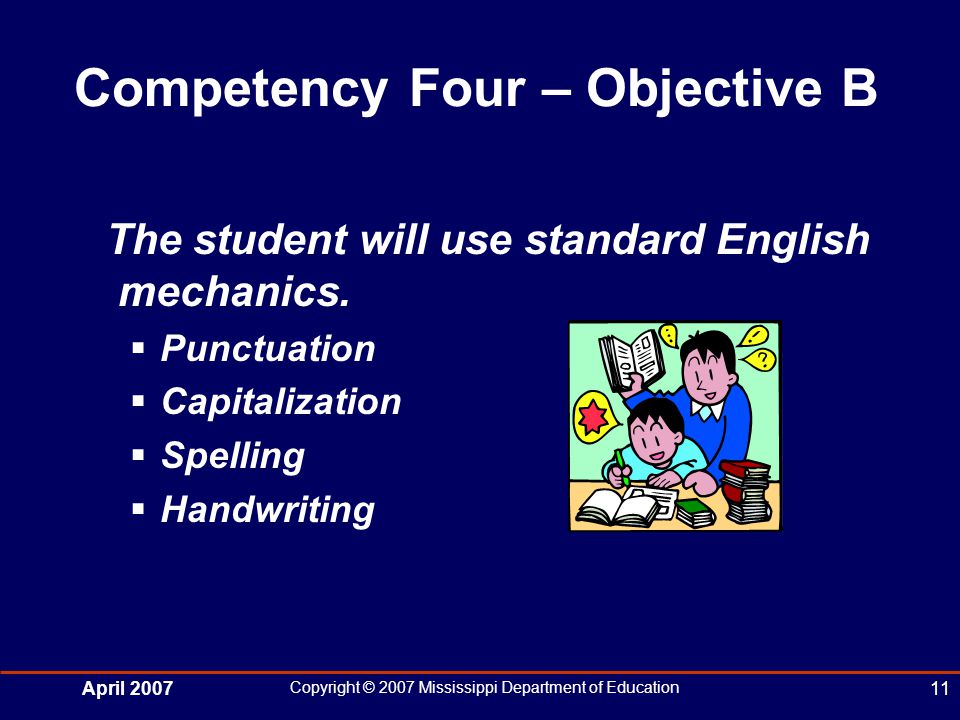 April 2007 Copyright © 2007 Mississippi Department of Education 11 Competency Four – Objective B The student will use standard English mechanics.
