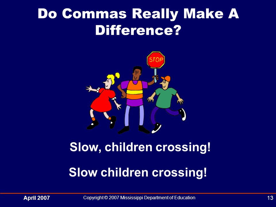 April 2007 Copyright © 2007 Mississippi Department of Education 13 Do Commas Really Make A Difference.