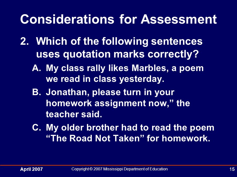 April 2007 Copyright © 2007 Mississippi Department of Education 15 Considerations for Assessment 2.Which of the following sentences uses quotation marks correctly.