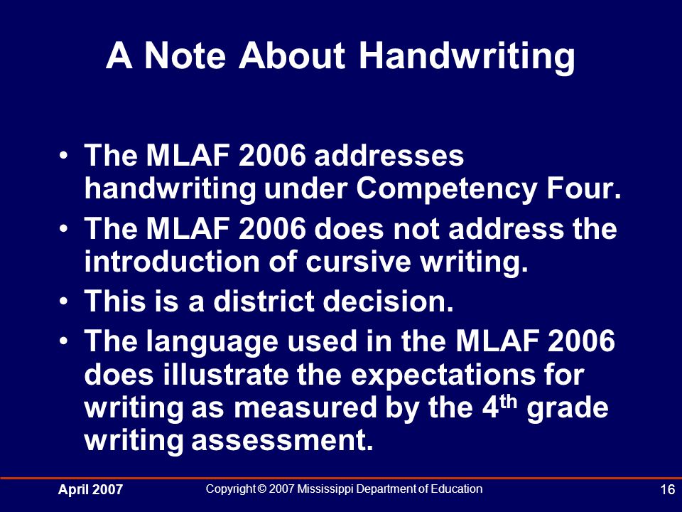 April 2007 Copyright © 2007 Mississippi Department of Education 16 A Note About Handwriting The MLAF 2006 addresses handwriting under Competency Four.