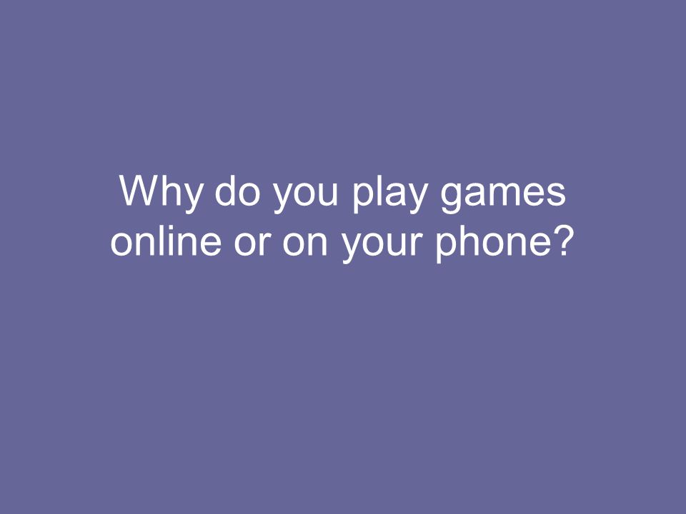 Why do you play games online or on your phone