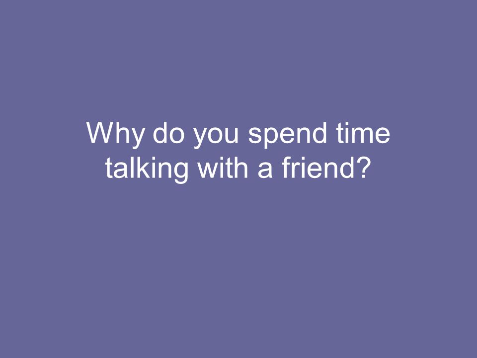 Why do you spend time talking with a friend