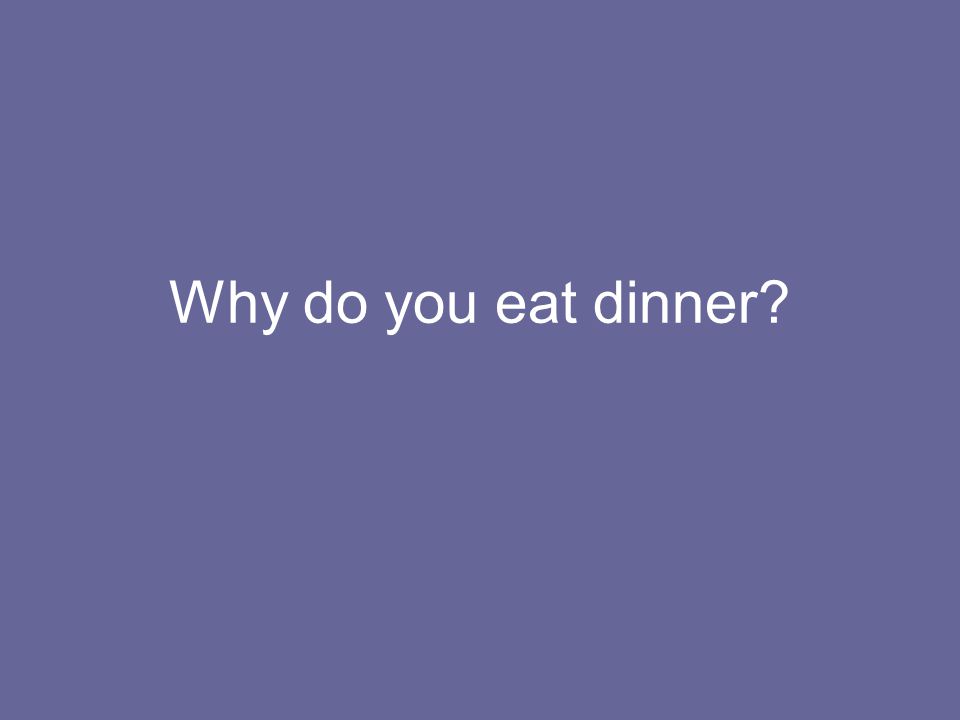 Why do you eat dinner