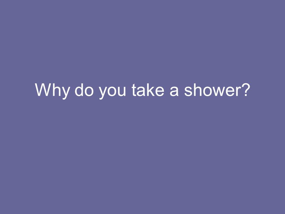 Why do you take a shower