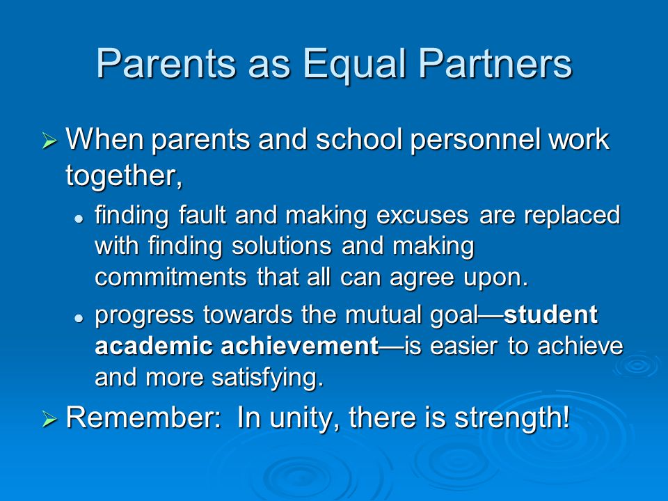 Parents as Equal Partners  When parents and school personnel work together, finding fault and making excuses are replaced with finding solutions and making commitments that all can agree upon.