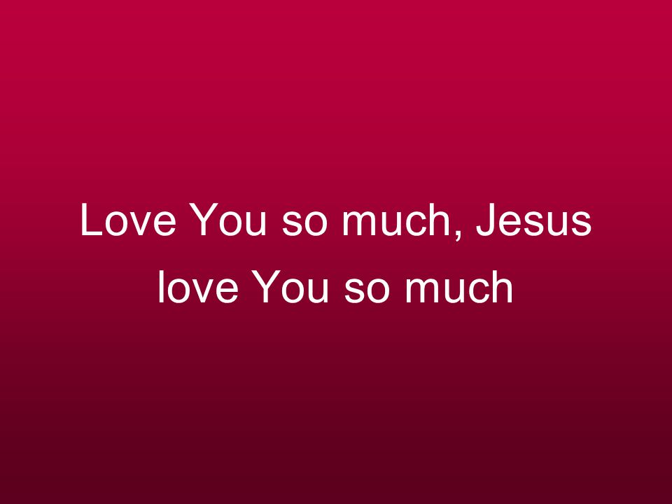 Love You so much, Jesus love You so much