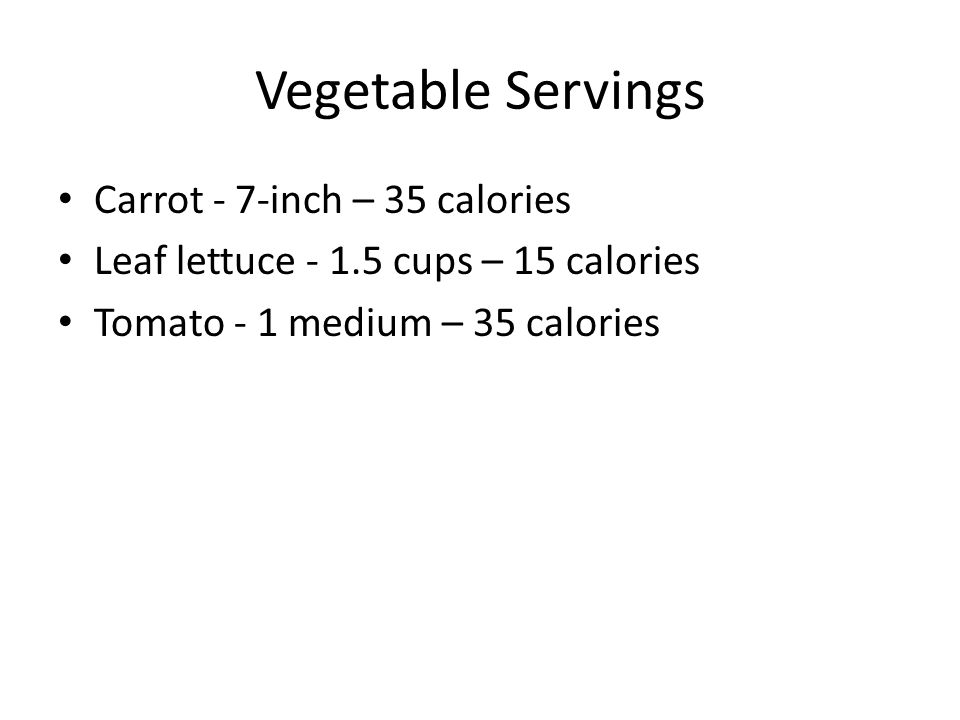 Vegetable Servings Carrot - 7-inch – 35 calories Leaf lettuce cups – 15 calories Tomato - 1 medium – 35 calories